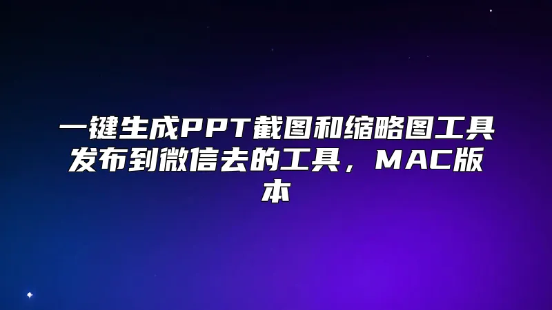 一键生成PPT截图和缩略图工具发布到微信去的工具，MAC版本