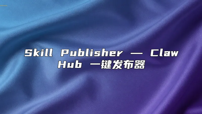 Skill Publisher ― ClawHub 一键发布器