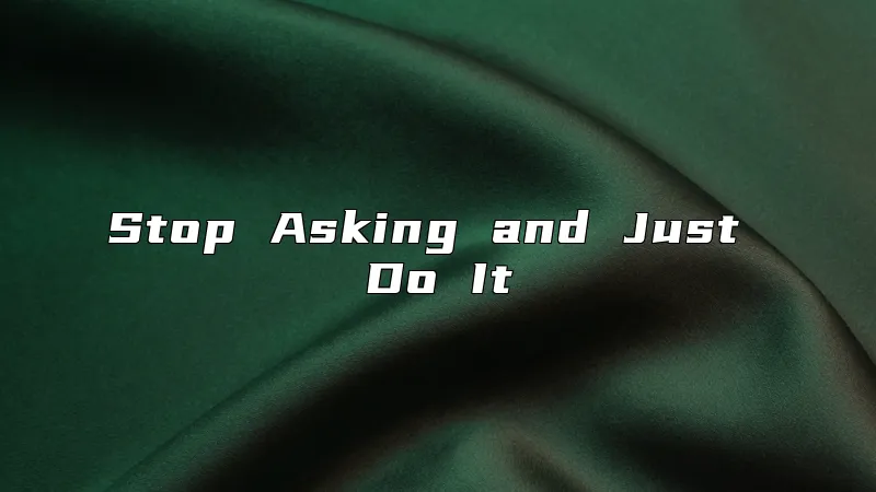 Stop Asking and Just Do It