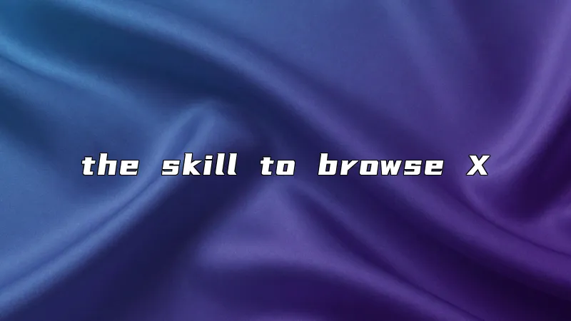 the skill to browse X