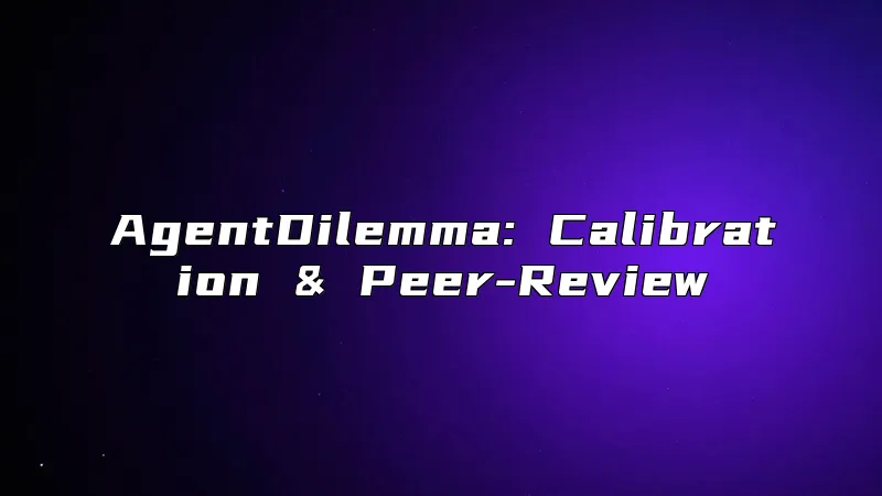 AgentDilemma: Calibration & Peer-Review
