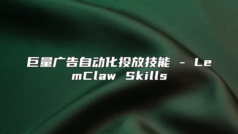 巨量广告自动化投放技能 - LemClaw Skills