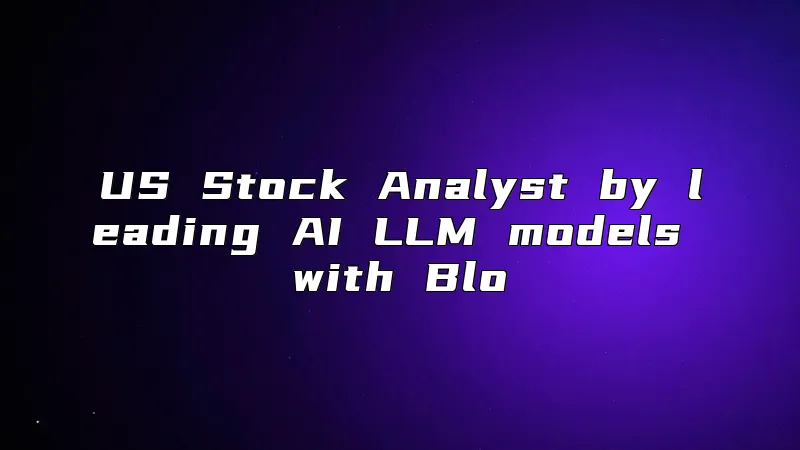 US Stock Analyst by leading AI LLM models with Blo