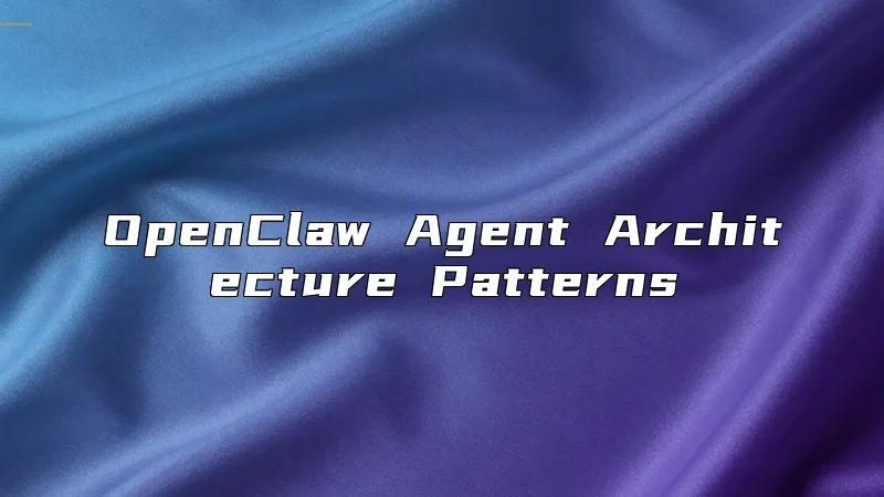 OpenClaw Agent Architecture Patterns