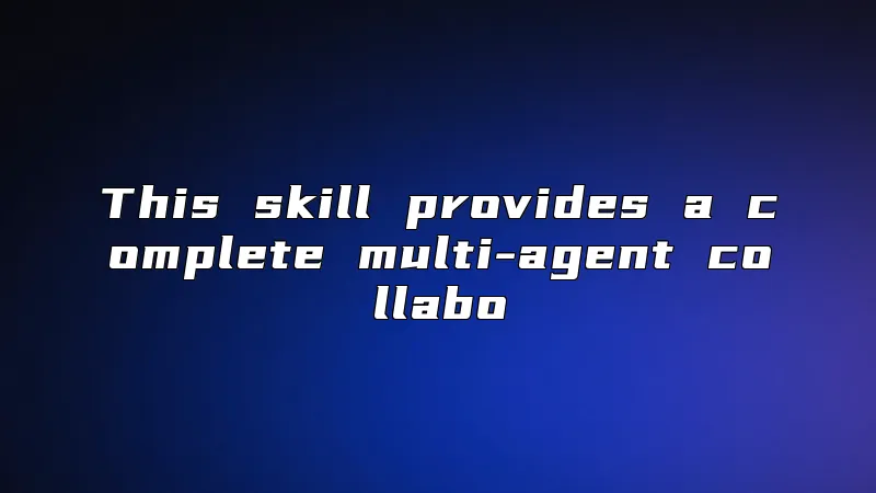 This skill provides a complete multi-agent collabo