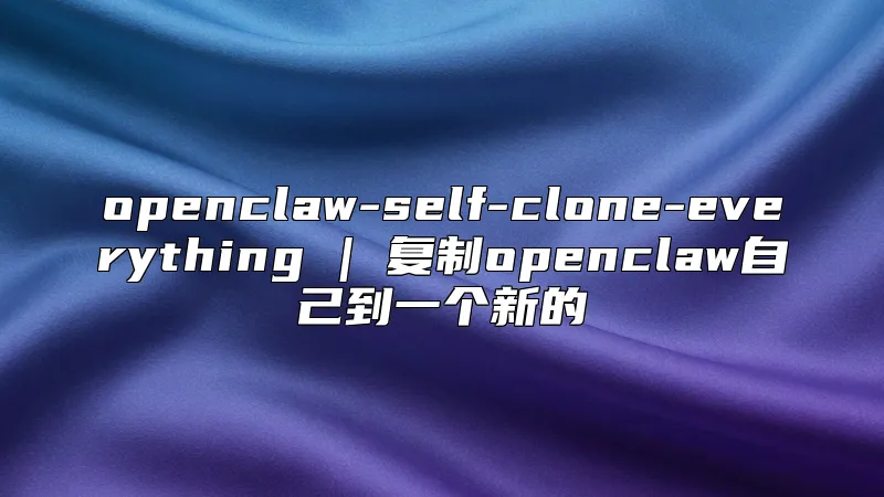 openclaw-self-clone-everything | 复制openclaw自己到一个新的