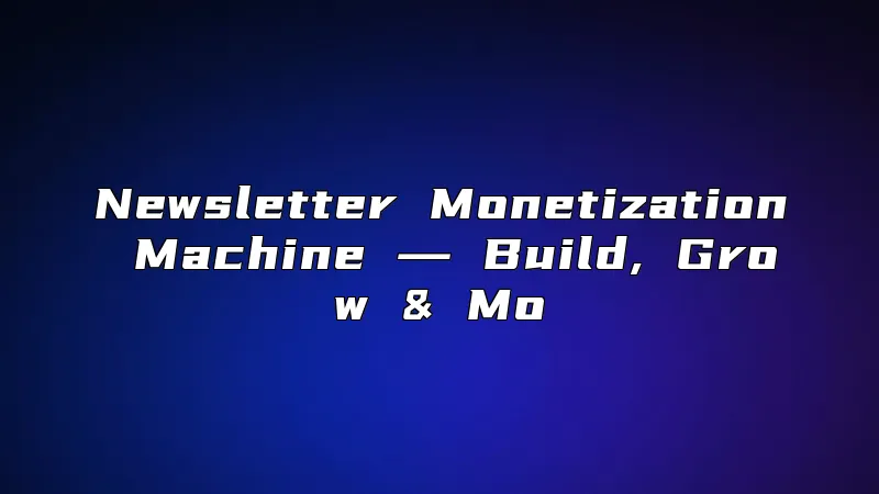 Newsletter Monetization Machine ― Build, Grow & Mo