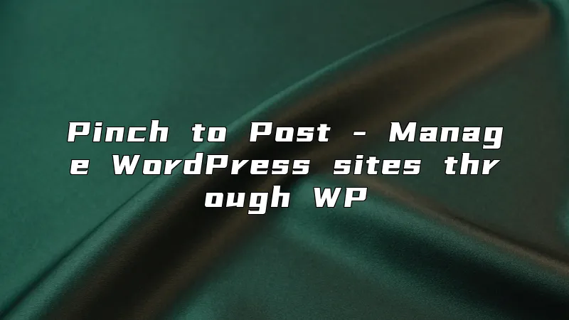 Pinch to Post - Manage WordPress sites through WP