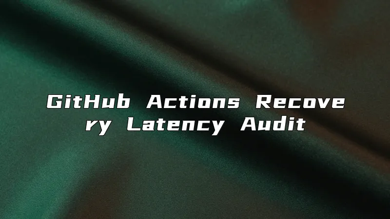GitHub Actions Recovery Latency Audit