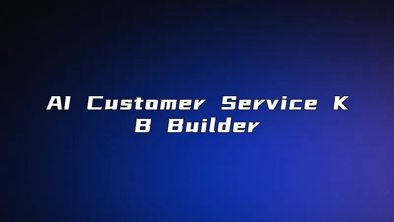 AI Customer Service KB Builder
