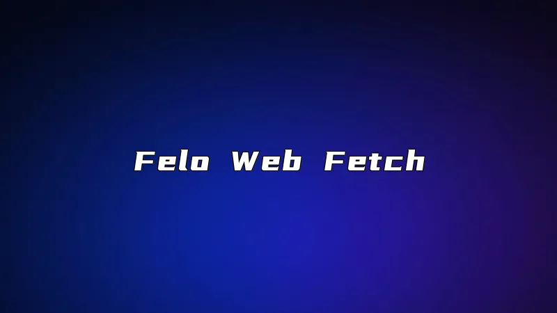 Felo Web Fetch