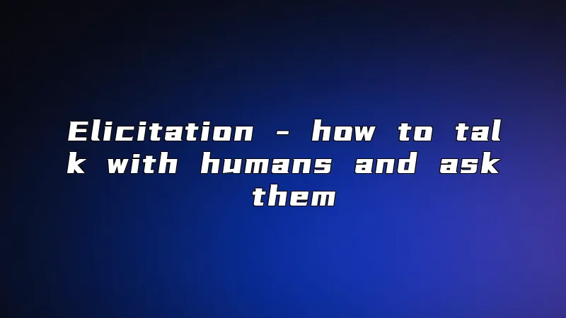 Elicitation - how to talk with humans and ask them