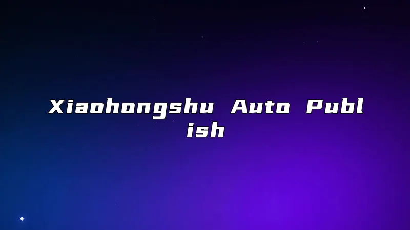 Xiaohongshu Auto Publish