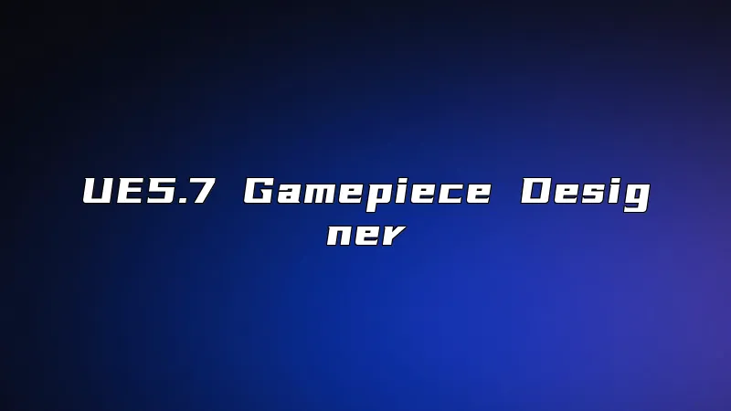 UE5.7 Gamepiece Designer