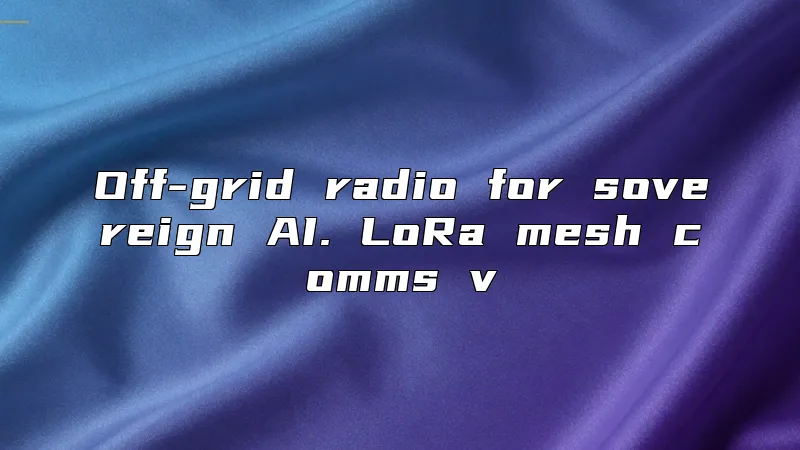 Off-grid radio for sovereign AI. LoRa mesh comms v