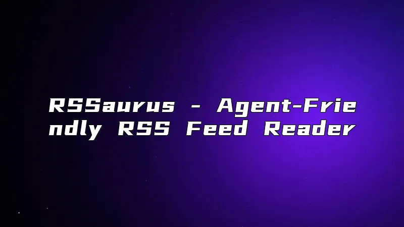 RSSaurus - Agent-Friendly RSS Feed Reader