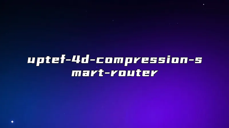 uptef-4d-compression-smart-router