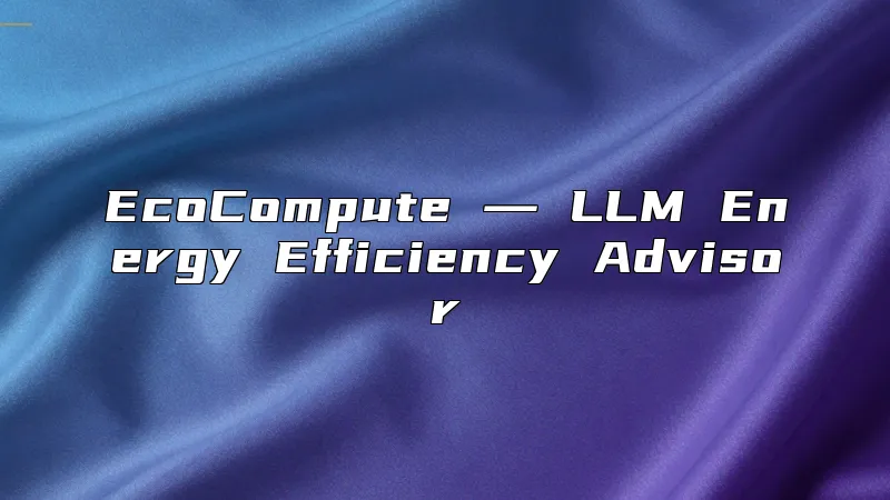 EcoCompute ― LLM Energy Efficiency Advisor