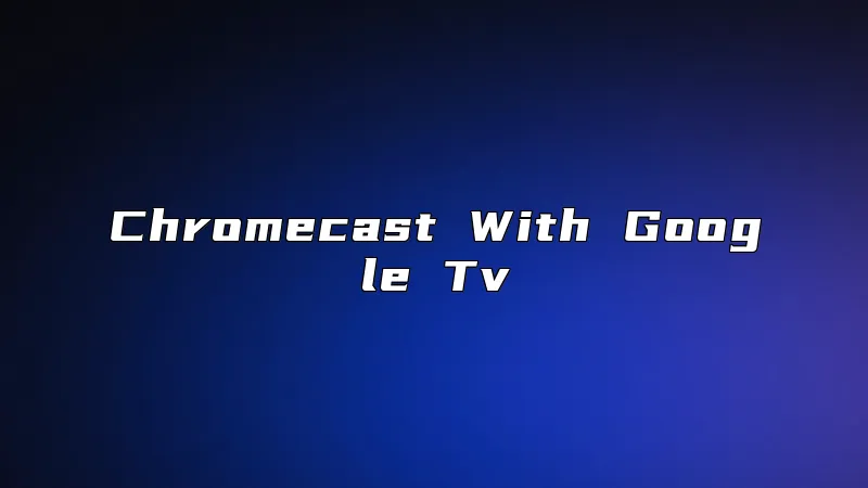 Chromecast With Google Tv