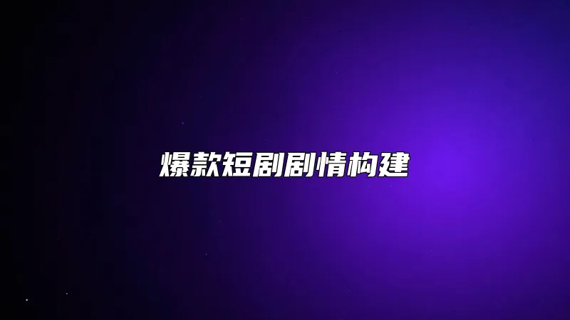 爆款短剧剧情构建