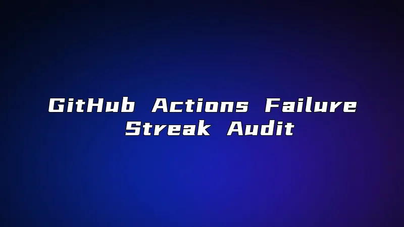 GitHub Actions Failure Streak Audit