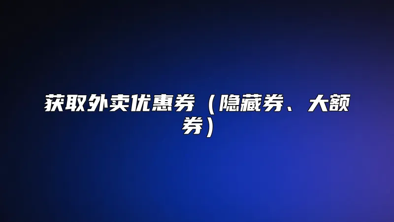 获取外卖优惠券（隐藏券、大额券）