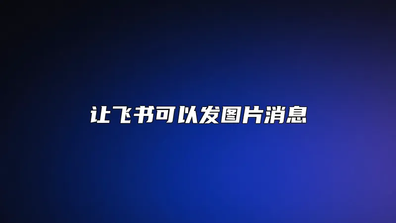 让飞书可以发图片消息