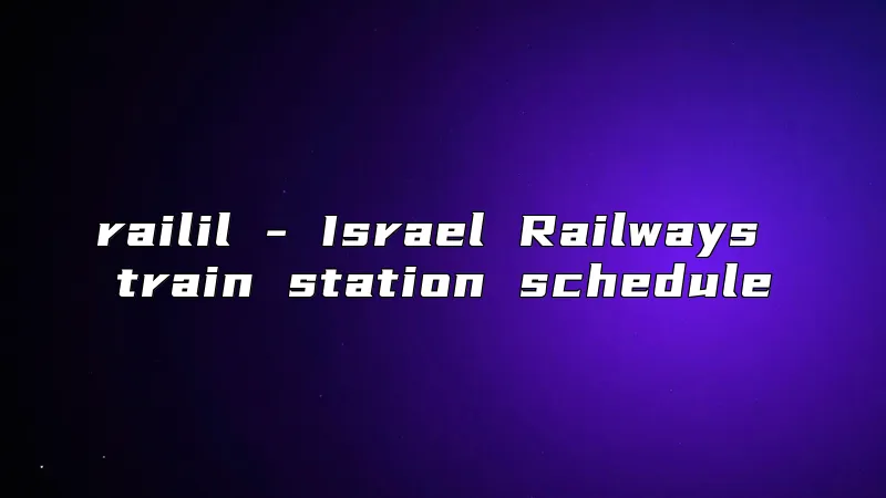 railil - Israel Railways train station schedule