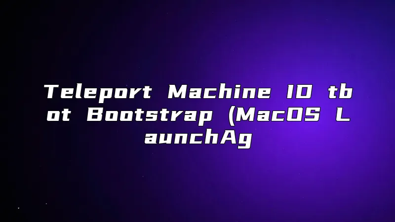 Teleport Machine ID tbot Bootstrap (MacOS LaunchAg