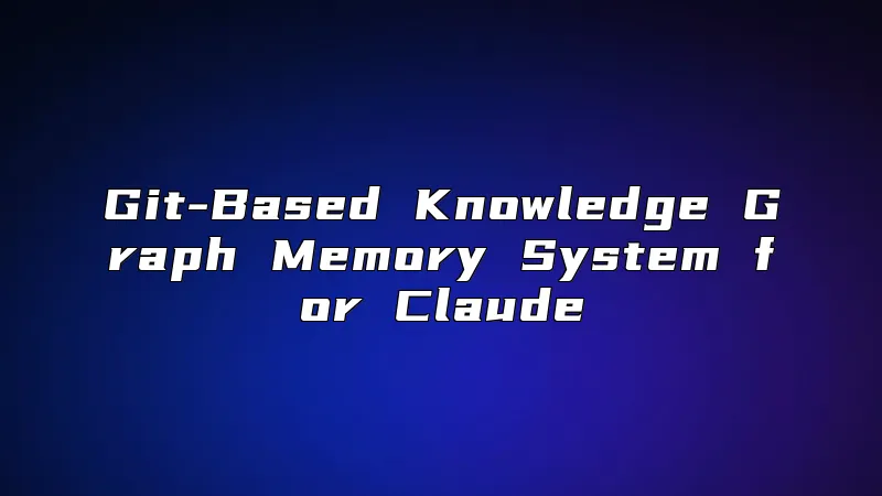 Git-Based Knowledge Graph Memory System for Claude