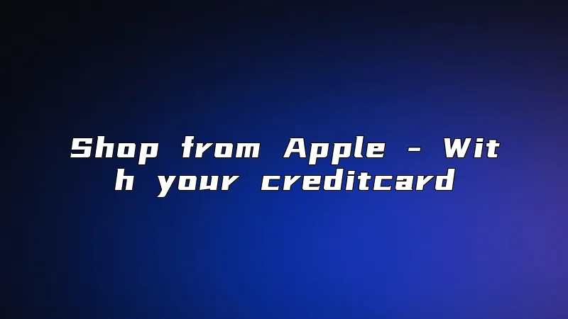 Shop from Apple - With your creditcard