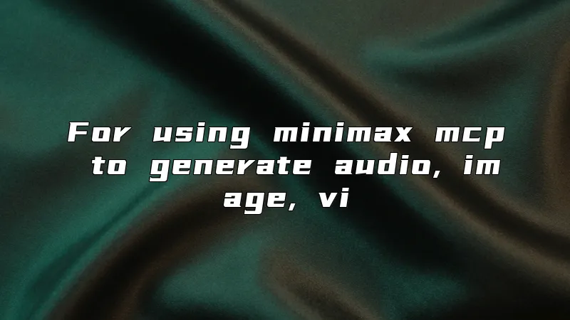 For using minimax mcp to generate audio, image, vi