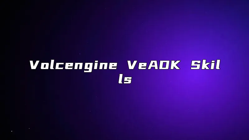 Volcengine VeADK Skills