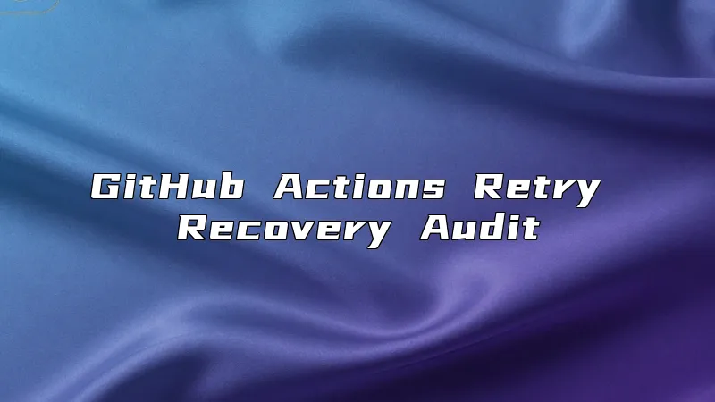 GitHub Actions Retry Recovery Audit