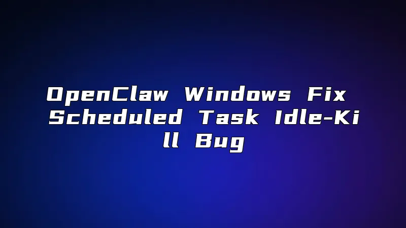 OpenClaw Windows Fix Scheduled Task Idle-Kill Bug