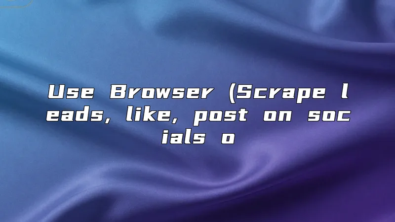 Use Browser (Scrape leads, like, post on socials o