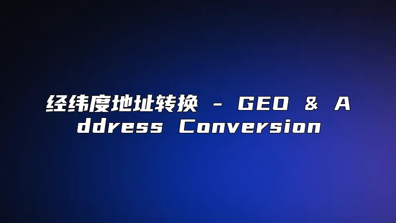 经纬度地址转换 - GEO & Address Conversion