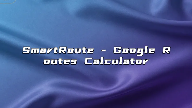 SmartRoute - Google Routes Calculator