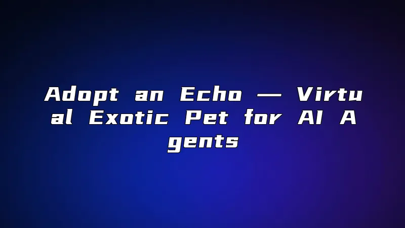 Adopt an Echo ― Virtual Exotic Pet for AI Agents