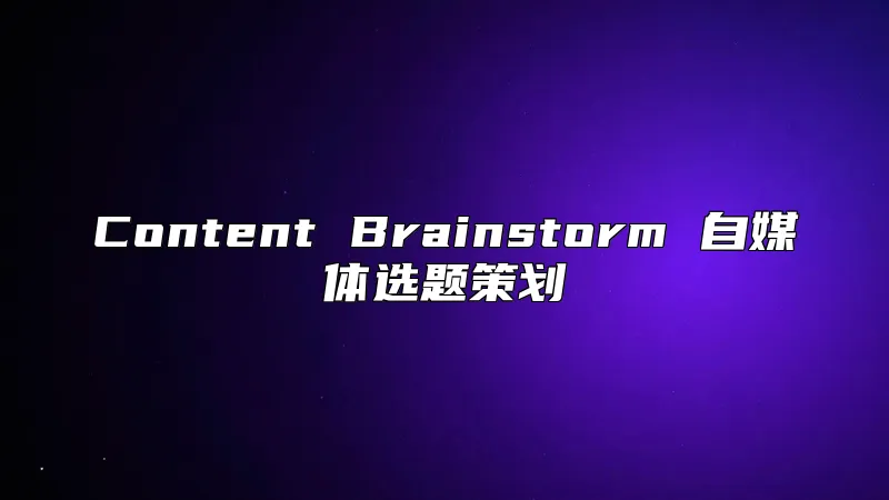 Content Brainstorm 自媒体选题策划