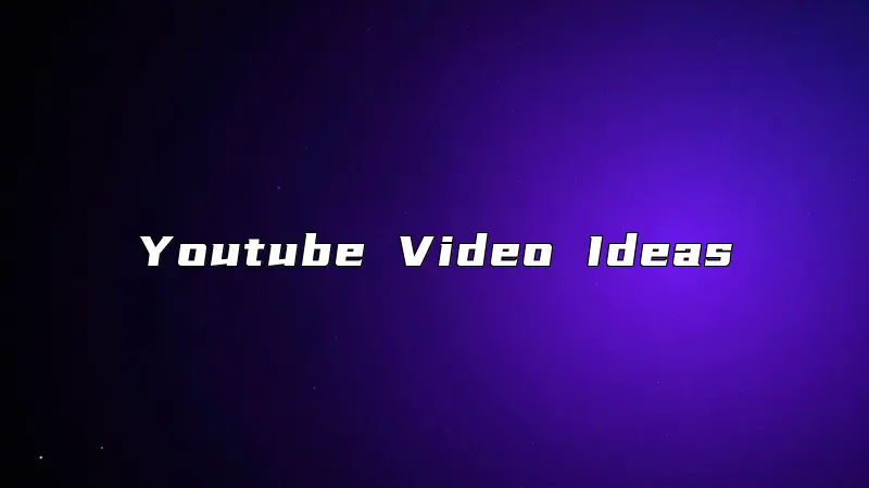 Youtube Video Ideas
