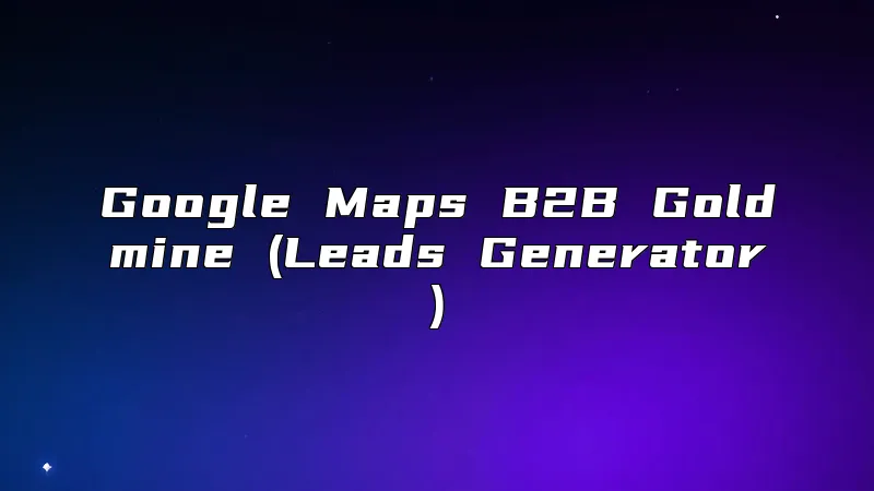 Google Maps B2B Goldmine (Leads Generator)