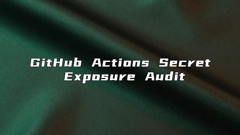 GitHub Actions Secret Exposure Audit