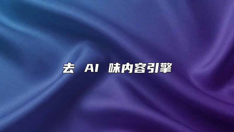 去 AI 味内容引擎