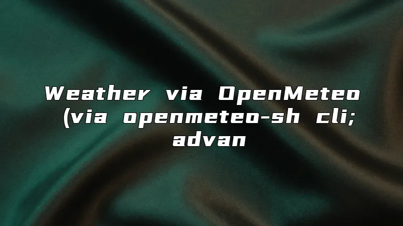Weather via OpenMeteo (via openmeteo-sh cli; advan