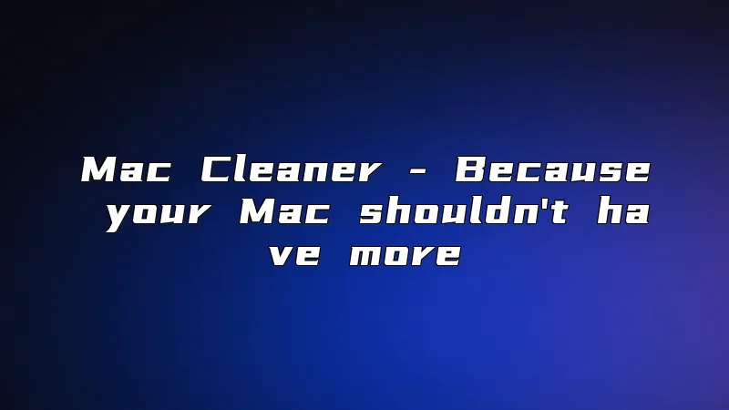Mac Cleaner - Because your Mac shouldn't have more