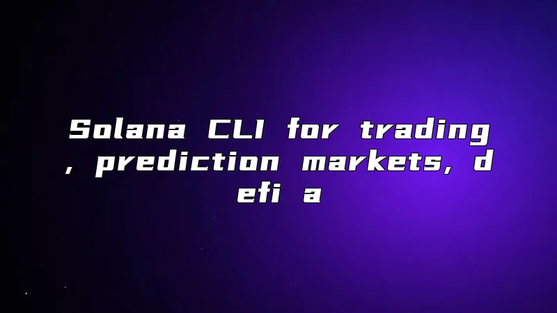 Solana CLI for trading, prediction markets, defi a