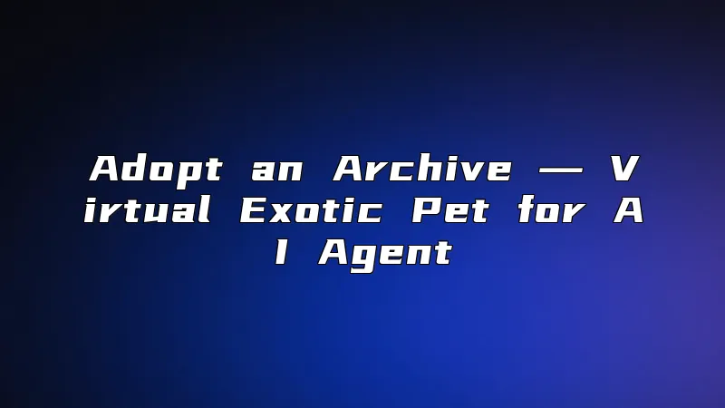 Adopt an Archive ― Virtual Exotic Pet for AI Agent
