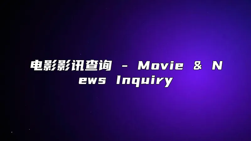 电影影讯查询 - Movie & News Inquiry