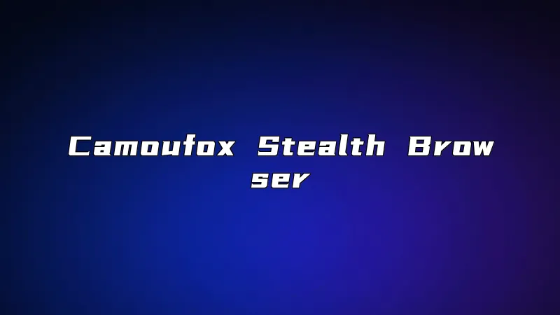 Camoufox Stealth Browser